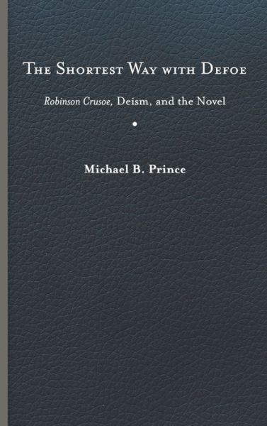 Cover for Michael B. Prince · The Shortest Way with Defoe: Robinson Crusoe, Deism, and the Novel (Hardcover Book) (2020)