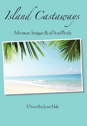 Island Castaways, a Tale of Adventure, Intrigue, & a Dead Body - Jesse R. Hale - Books - Shades Creek Press, LLC - 9780983837640 - October 3, 2011