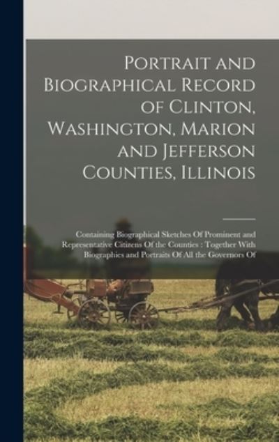 Cover for Anonymous · Portrait and Biographical Record of Clinton, Washington, Marion and Jefferson Counties, Illinois : Containing Biographical Sketches of Prominent and Representative Citizens of the Counties (Book) (2022)