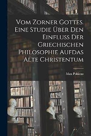 Cover for Pohlenz Max · Vom Zorner Gottes. eine Studie über Den Einfluß der Griechischen Philosophie Aufdas Alte Christentum (Book) (2022)