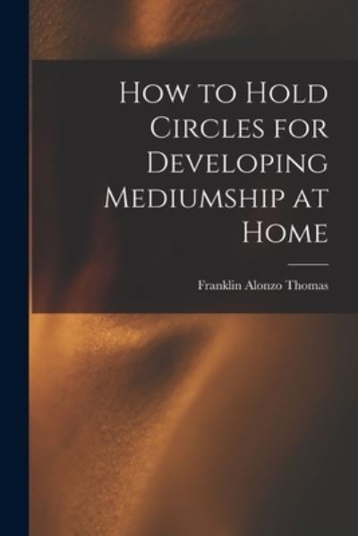 Cover for Franklin Alonzo B. 1867 Thomas · How to Hold Circles for Developing Mediumship at Home (Book) (2022)