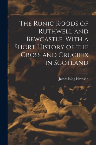Cover for James King Hewison · Runic Roods of Ruthwell and Bewcastle, with a Short History of the Cross and Crucifix in Scotland (Book) (2022)
