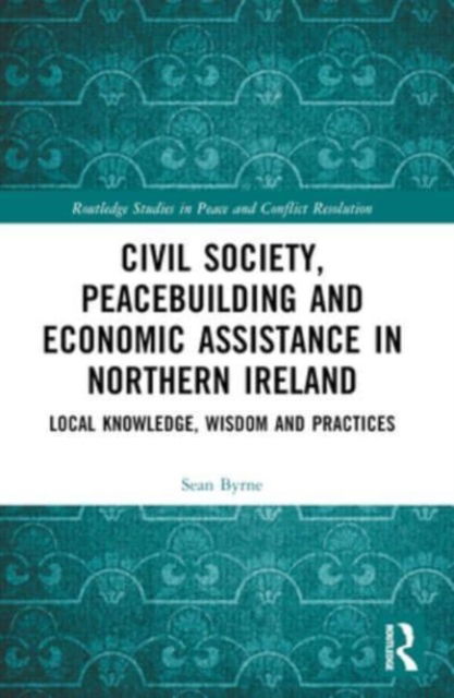 Byrne, Sean (Manitoba University, Canada) · Civil Society, Peacebuilding, and Economic Assistance in Northern Ireland: Local Knowledge, Wisdom, and Practices - Routledge Studies in Peace and Conflict Resolution (Paperback Book) (2024)