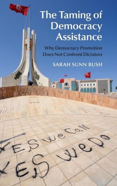 Cover for Bush, Sarah Sunn (Temple University, Philadelphia) · The Taming of Democracy Assistance: Why Democracy Promotion Does Not Confront Dictators (Hardcover bog) (2015)