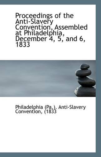 Cover for 1833 P (Pa.). Anti-slavery Convention · Proceedings of the Anti-slavery Convention, Assembled at Philadelphia, December 4, 5, and 6, 1833 (Paperback Book) (2009)