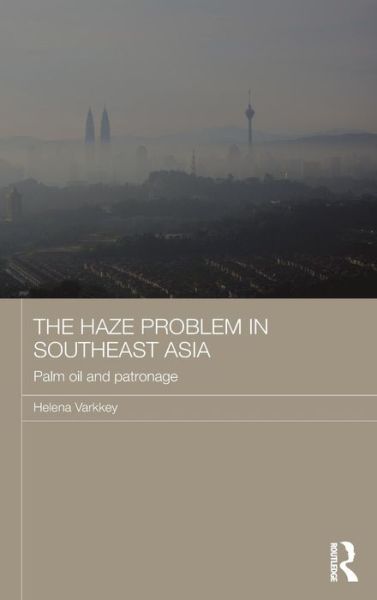 Cover for Varkkey, Helena (University of Malaya, Kuala Lumpur) · The Haze Problem in Southeast Asia: Palm Oil and Patronage - Routledge Malaysian Studies Series (Hardcover Book) (2015)