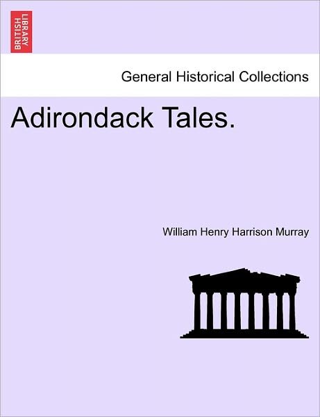Adirondack Tales. - William Henry Harrison Murray - Libros - British Library, Historical Print Editio - 9781241523640 - 1 de marzo de 2011