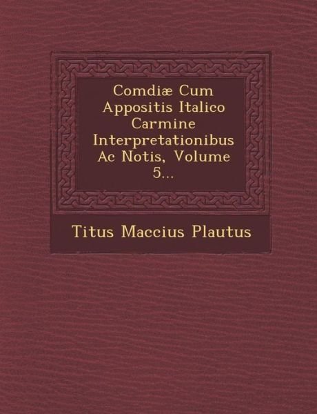Cover for Titus Maccius Plautus · Com?diæ Cum Appositis Italico Carmine Interpretationibus Ac Notis, Volume 5... (Taschenbuch) [Italian edition] (2012)