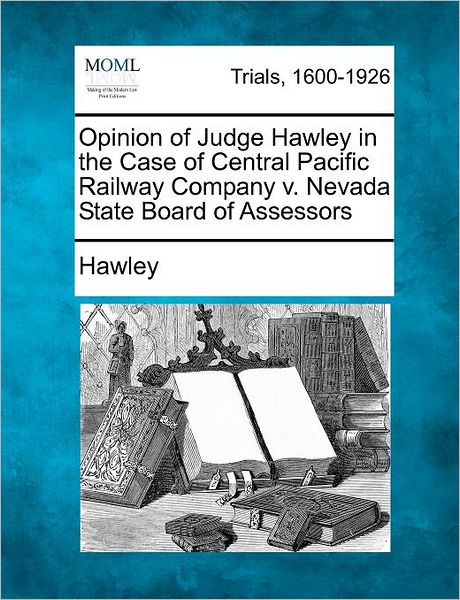 Cover for Hawley · Opinion of Judge Hawley in the Case of Central Pacific Railway Company V. Nevada State Board of Assessors (Paperback Book) (2012)