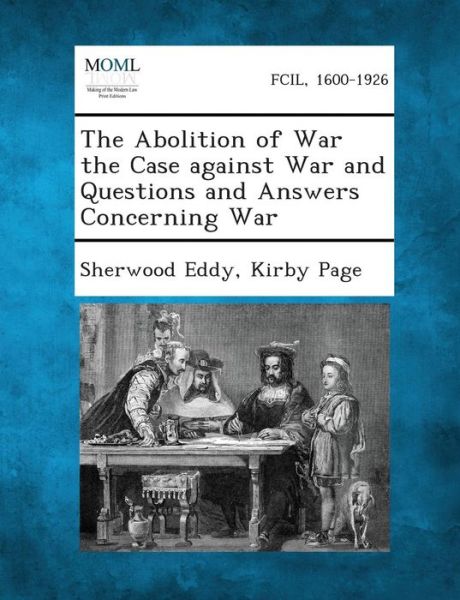 The Abolition of War the Case Against War and Questions and Answers Concerning War - Sherwood Eddy - Books - Gale, Making of Modern Law - 9781289341640 - September 3, 2013