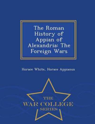 Cover for Horace White · The Roman History of Appian of Alexandria: the Foreign Wars - War College Series (Pocketbok) (2015)