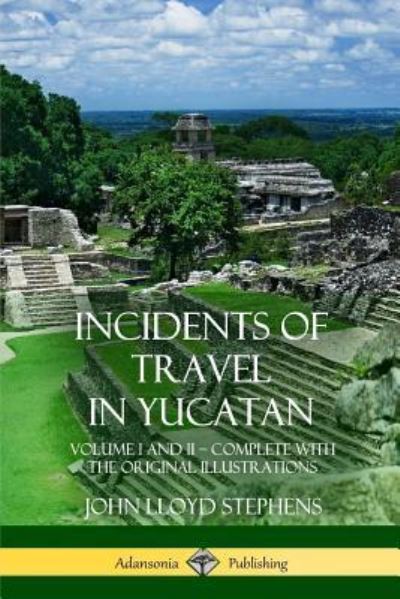 Incidents of Travel in Yucatan: Volume I and II - Complete (Yucatan Peninsula History) - John Lloyd Stephens - Books - Lulu.com - 9781387997640 - August 2, 2018