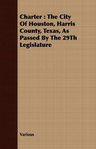 Cover for Charter: the City of Houston, Harris County, Texas, As Passed by the 29th Legislature (Paperback Book) (2008)