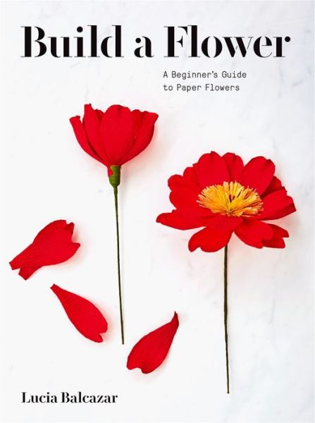 Cover for Lucia Balcazar · Build a Flower: A Beginner’s Guide to Paper Flowers (Paperback Book) (2020)