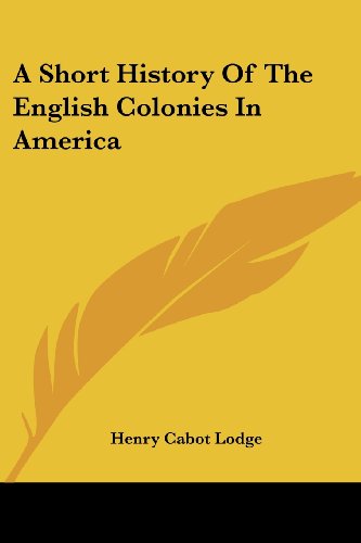 A Short History of the English Colonies in America - Henry Cabot Lodge - Books - Kessinger Publishing, LLC - 9781428647640 - July 25, 2006