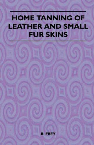 Home Tanning of Leather and Small Fur Skins - R. Frey - Książki - Ramage Press - 9781445518640 - 26 sierpnia 2010