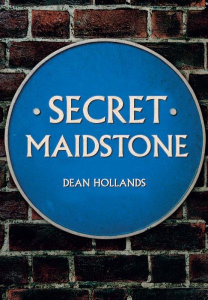 Secret Maidstone - Secret - Dean Hollands - Books - Amberley Publishing - 9781445688640 - February 15, 2019