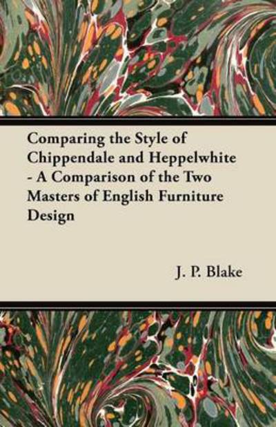 Comparing the Style of Chippendale and Heppelwhite - a Comparison of the Two Masters of English Furniture Design - J P Blake - Books - Delany Press - 9781447444640 - January 18, 2012