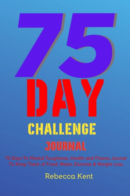 Rebecca Kent · 75 Day Challenge 75 Days To Mental Toughness, Health and Fitness Journal To Keep Track of Food, Water, Exercise & Weight Loss: Large Print A Body Workout & Mental Health Notebook Log Book, Meal Planner For A Healthy Life to Help Your Wellness & Wellbeing (Paperback Book) (2023)