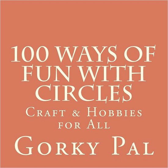 Cover for Ms Gorky Pal · 100 Ways of Fun with Circles: Crafts &amp; Hobbies / Crafts for Children (Paperback Bog) (2011)