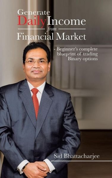 Cover for Sid Bhattacharjee · Generate Daily Income from Financial Market - Beginner's Complete Blueprint of Trading Binary Options (Hardcover bog) (2014)