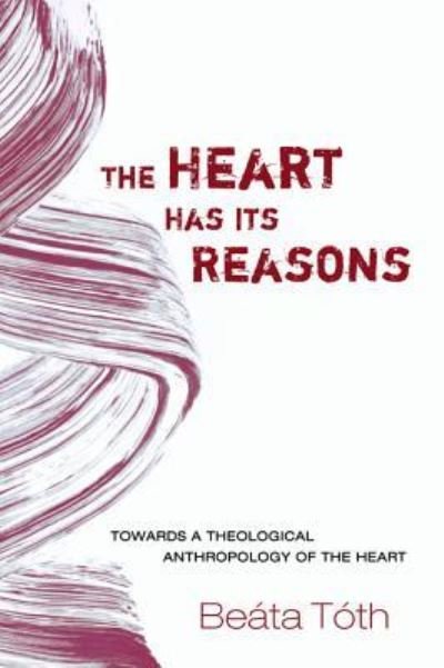 Cover for Beáta Tóth · The Heart Has Its Reasons: Towards a Theological Anthropology of the Heart (Paperback Book) (2015)