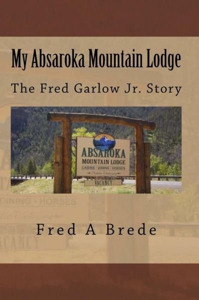 Cover for Fred a Brede · My Absaroka Mountain Lodge: the Fred Garlow Jr. Story (Paperback Book) (2014)