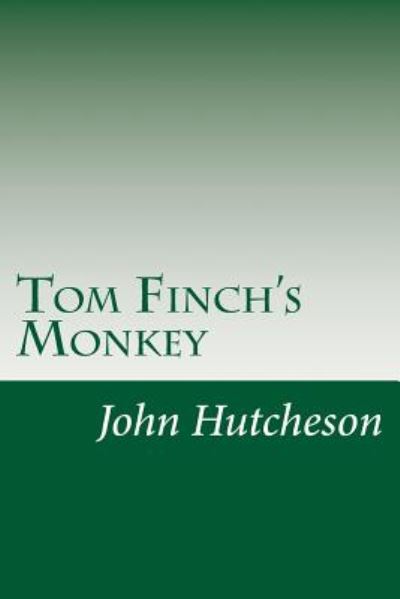 Tom Finch's Monkey - John C Hutcheson - Books - Createspace - 9781500581640 - July 23, 2014