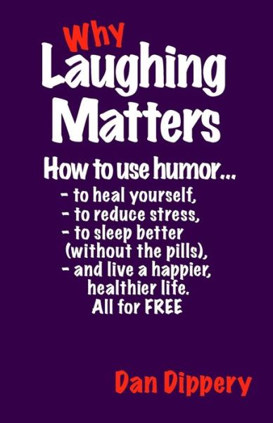 Dan Dippery · Why Laughing Matters: How to Use Humor...to Heal Yourself, to Reduce Stress, to Sleep Better (Without the Pills) and Live a Happier, Healthi (Paperback Book) (2014)