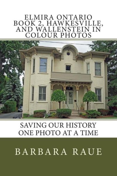 Cover for Mrs Barbara Raue · Elmira Ontario Book 2, Hawkesville, and Wallenstein in Colour Photos: Saving Our History One Photo at a Time (Paperback Book) (2014)