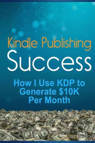 Cover for Lk Russell · Kindle Publishing Success: How I Use Kdp to Generate $10k Per Month (Paperback Book) (2015)