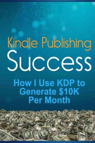 Cover for Lk Russell · Kindle Publishing Success: How I Use Kdp to Generate $10k Per Month (Paperback Bog) (2015)