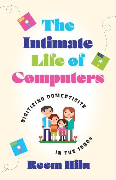 Cover for Reem Hilu · The Intimate Life of Computers: Digitizing Domesticity in the 1980s (Hardcover Book) (2024)