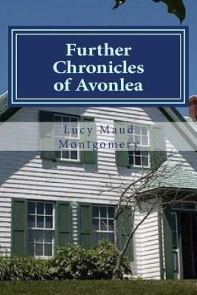 Further Chronicles of Avonlea - Lucy Maud Montgomery - Böcker - Createspace Independent Publishing Platf - 9781522910640 - 24 december 2015
