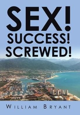 Cover for William Bryant · Sex! Success! Screwed! (Inbunden Bok) (2016)