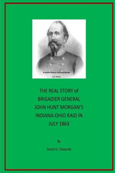 The Real Story of Brigadier General John Hunt Morgan's Indiana-Ohio Raid in July 1863 - David G Edwards - Książki - Createspace Independent Publishing Platf - 9781546770640 - 27 maja 2017