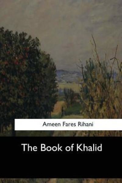 The Book of Khalid - Ameen Fares Rihani - Books - Createspace Independent Publishing Platf - 9781546907640 - June 19, 2017