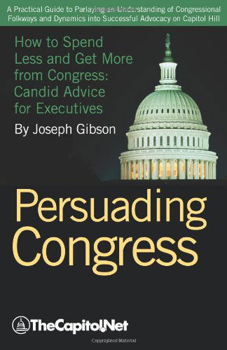 Cover for Joseph Gibson · Persuading Congress: a Practical Guide to Parlaying an Understanding of Congressional Folkways and Dynamics into Successful Advocacy on Cap (Paperback Book) (2010)