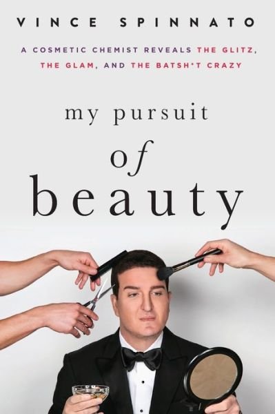 Cover for Vince Spinnato · My Pursuit of Beauty: A Cosmetic Chemist Reveals the Glitz, the Glam, and the Batsh*t Crazy (Paperback Book) (2021)