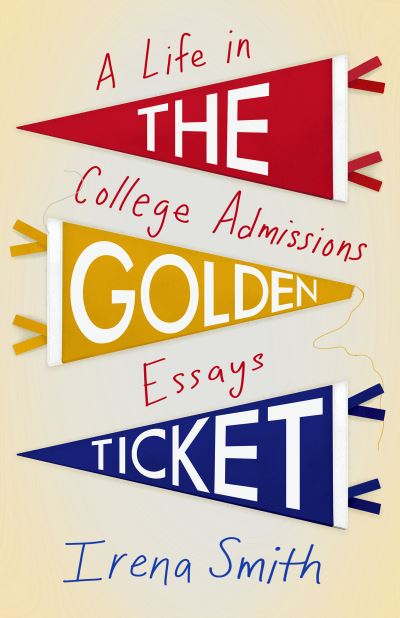 Cover for Irena Smith · The Golden Ticket: A Life in College Admissions Essays (Paperback Book) (2023)