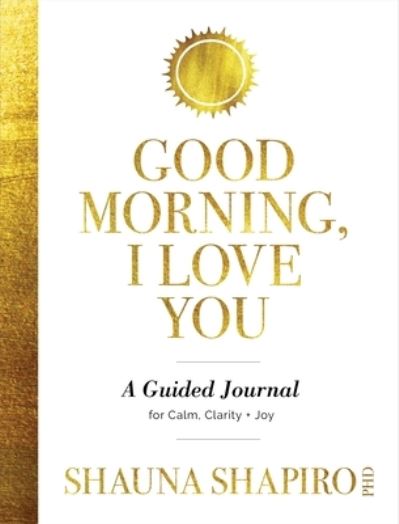 Cover for Shauna Shapiro · Good Morning, I Love You: A Guided Journal for Calm, Clarity, and Joy (Paperback Book) (2023)