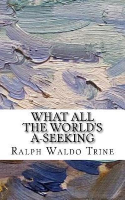 Cover for Ralph Waldo Trine · What All The World's A-Seeking (Paperback Book) (2018)