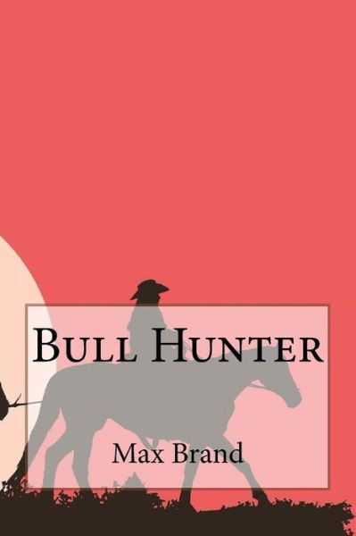 Bull Hunter - Max Brand - Books - CreateSpace Independent Publishing Platf - 9781720808640 - June 6, 2018