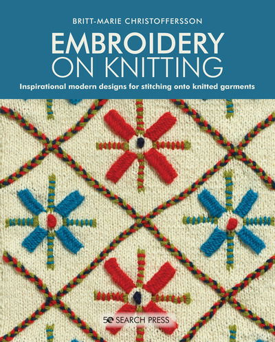 Embroidery on Knitting: Inspirational Modern Designs for Stitching onto Knitted Garments - Britt-Marie Christoffersson - Boeken - Search Press Ltd - 9781782217640 - 17 februari 2020