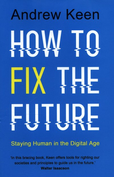 Cover for Andrew Keen · How to Fix the Future: Staying Human in the Digital Age (Hardcover Book) [Main edition] (2018)