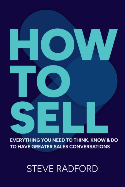 How to Sell: Everything you need to think, know and do to have greater sales conversations - Steve Radford - Bøger - Practical Inspiration Publishing - 9781788608640 - 25. november 2025