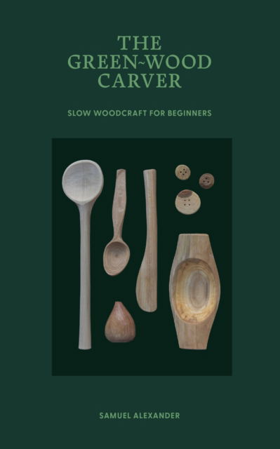 Cover for Samuel Alexander · The Green-Wood Carver: Slow woodcraft for beginners (Hardcover Book) (2025)