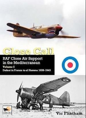 Cover for Vic Flintham · Close Call: RAF Close Air Support in the Mediterranean Volume I defeat in France to el Hamma 1939-1945 (Hardcover bog) (2020)