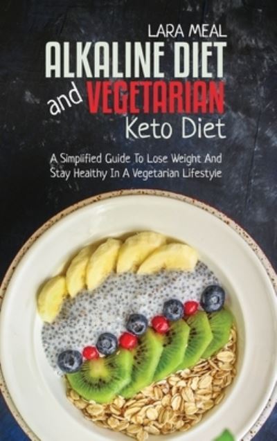 Cover for Lara Meal · Alkaline Diet And Vegetarian Keto Diet: A Simplified Guide To Lose Weight And Stay Healthy In A Vegetarian Lifestyle (Hardcover Book) (2021)