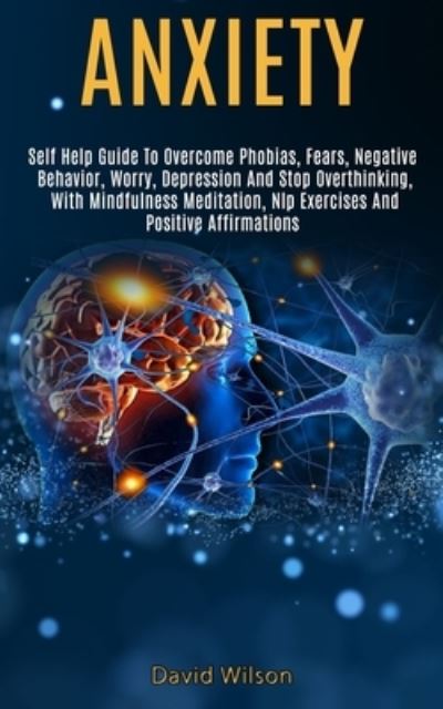 Anxiety: Self Help Guide to Overcome Phobias, Fears, Negative Behavior, Worry, Depression and Stop Overthinking, With Mindfulness Meditation, Nlp Exercises and Positive Affirmations - David Wilson - Books - Kevin Dennis - 9781989920640 - May 22, 2020